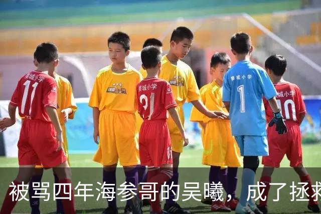 被骂四年海参哥的吴曦，成了拯救国足的英雄，喷子欠他一句道歉！