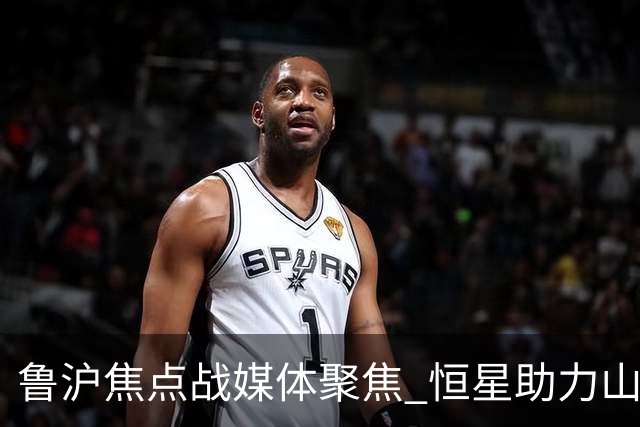 鲁沪焦点战媒体聚焦 恒星助力山东银丰冲刺季后赛